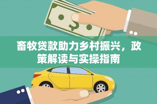 福安畜牧贷款助力乡村振兴，政策解读与实操指南