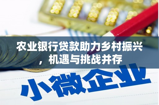 福安农业银行贷款助力乡村振兴，机遇与挑战并存