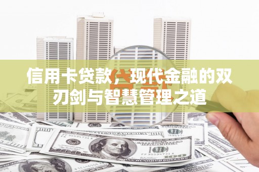 福安信用卡贷款，现代金融的双刃剑与智慧管理之道
