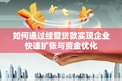 福安如何通过经营贷款实现企业快速扩张与资金优化