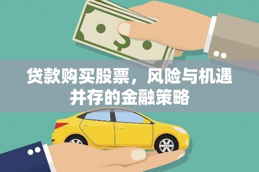 福安贷款购买股票，风险与机遇并存的金融策略