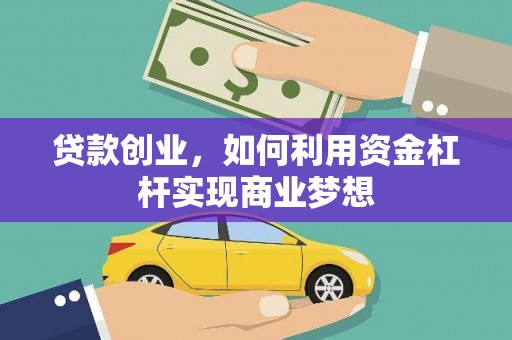 福安贷款创业，如何利用资金杠杆实现商业梦想