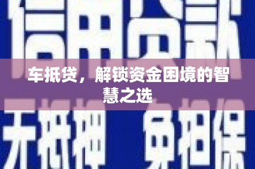 福安车抵贷，解锁资金困境的智慧之选