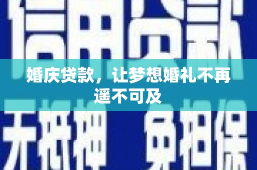 福安婚庆贷款，让梦想婚礼不再遥不可及