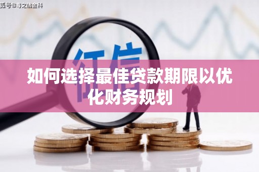 福安如何选择最佳贷款期限以优化财务规划
