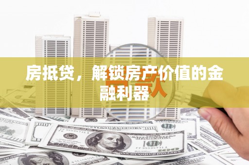 福安房抵贷，解锁房产价值的金融利器