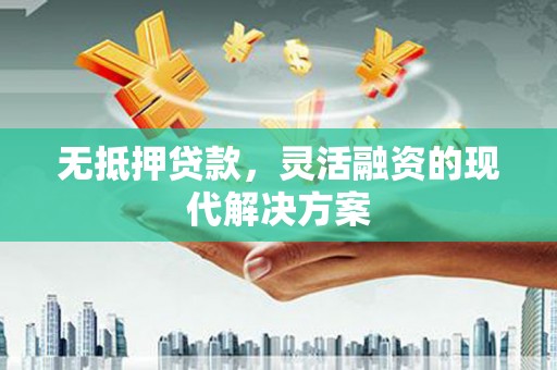 福安无抵押贷款，灵活融资的现代解决方案