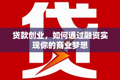 福安贷款创业，如何通过融资实现你的商业梦想