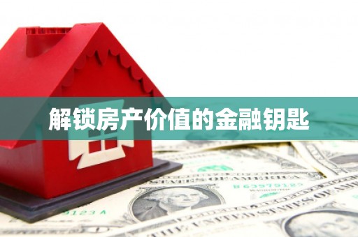 福安解锁房产价值的金融钥匙