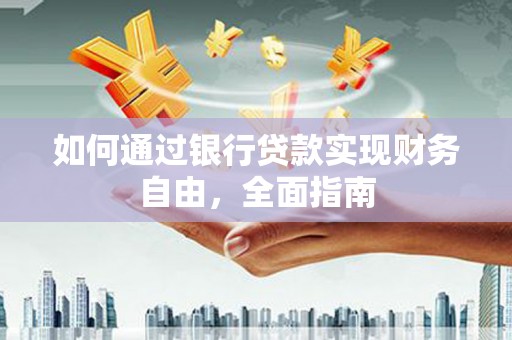 福安如何通过银行贷款实现财务自由，全面指南