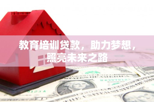 福安教育培训贷款，助力梦想，照亮未来之路