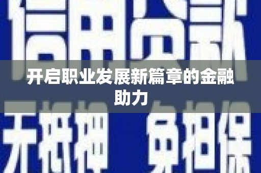 福安开启职业发展新篇章的金融助力