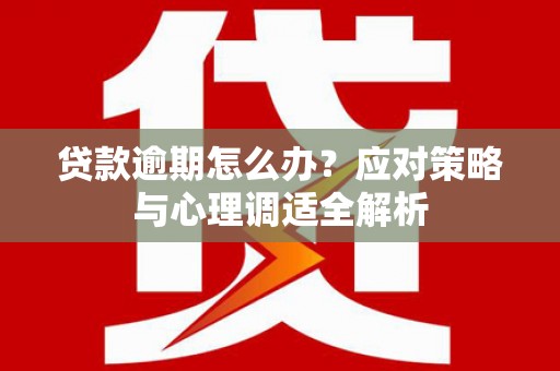 福安贷款逾期怎么办？应对策略与心理调适全解析