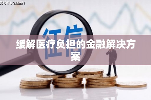 福安缓解医疗负担的金融解决方案