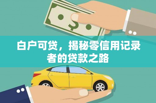 福安白户可贷，揭秘零信用记录者的贷款之路