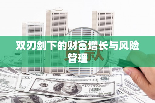 福安双刃剑下的财富增长与风险管理