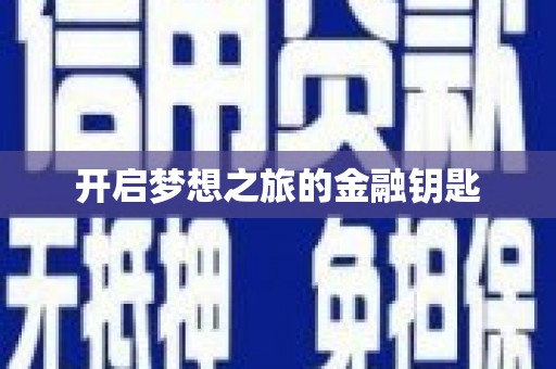 福安开启梦想之旅的金融钥匙
