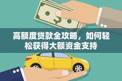 福安高额度贷款全攻略，如何轻松获得大额资金支持