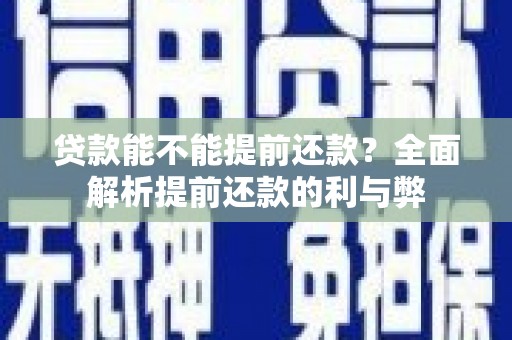 福安贷款能不能提前还款？全面解析提前还款的利与弊