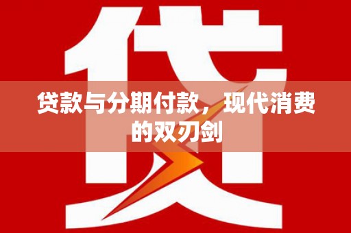 福安贷款与分期付款，现代消费的双刃剑
