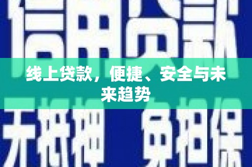福安线上贷款，便捷、安全与未来趋势