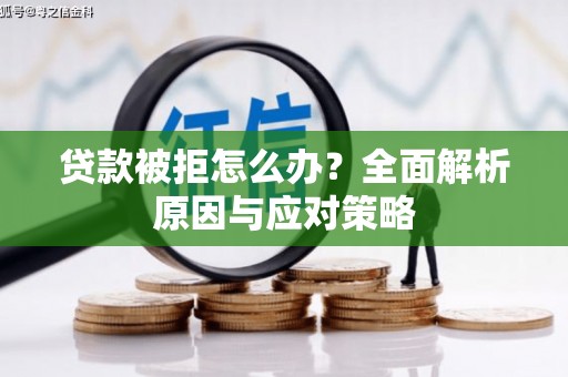 福安贷款被拒怎么办？全面解析原因与应对策略