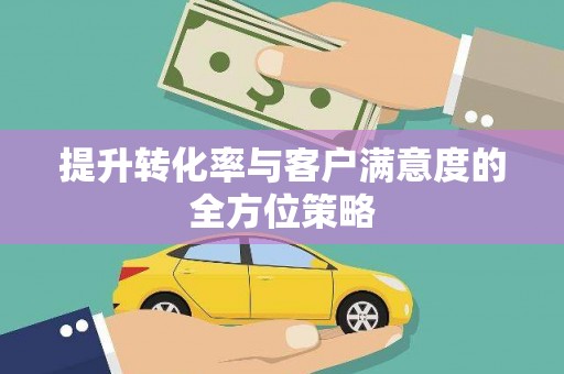 福安提升转化率与客户满意度的全方位策略