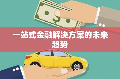 福安一站式金融解决方案的未来趋势