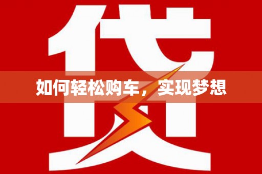 福安如何轻松购车，实现梦想