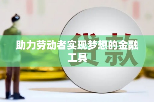 福安助力劳动者实现梦想的金融工具
