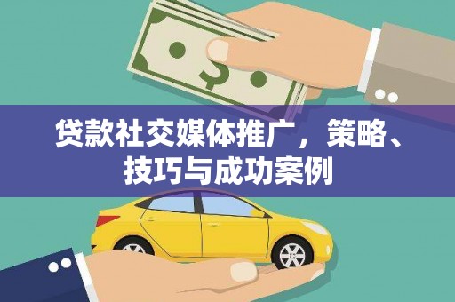 福安贷款社交媒体推广，策略、技巧与成功案例