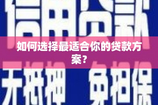 福安如何选择最适合你的贷款方案？