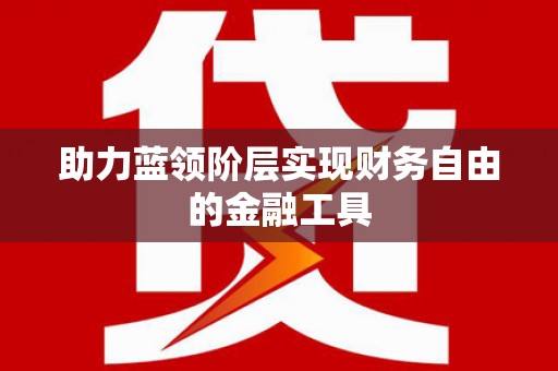 福安助力蓝领阶层实现财务自由的金融工具
