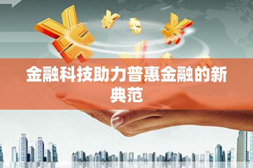 福安金融科技助力普惠金融的新典范