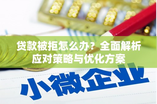福安贷款被拒怎么办？全面解析应对策略与优化方案