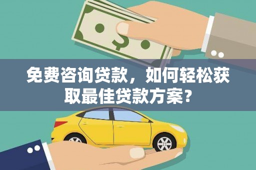 福安免费咨询贷款，如何轻松获取最佳贷款方案？