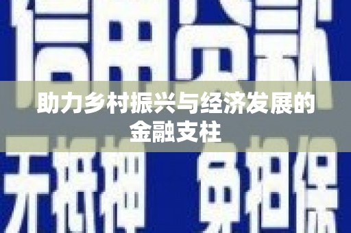 福安助力乡村振兴与经济发展的金融支柱