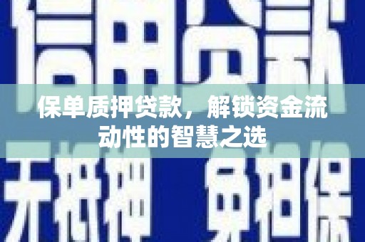 福安保单质押贷款，解锁资金流动性的智慧之选