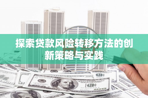 福安探索贷款风险转移方法的创新策略与实践