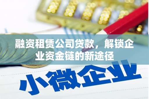 福安融资租赁公司贷款，解锁企业资金链的新途径